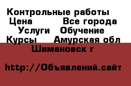 Контрольные работы. › Цена ­ 900 - Все города Услуги » Обучение. Курсы   . Амурская обл.,Шимановск г.